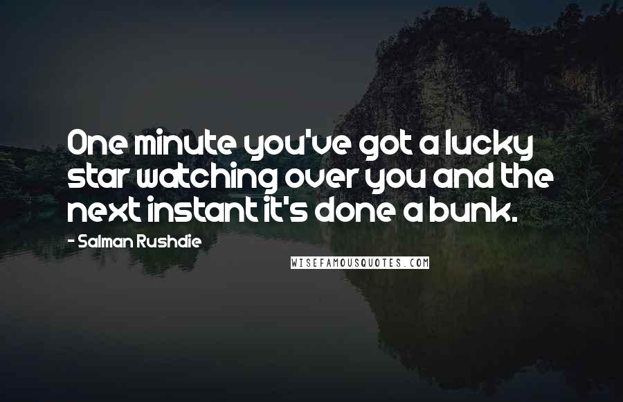 Salman Rushdie Quotes: One minute you've got a lucky star watching over you and the next instant it's done a bunk.