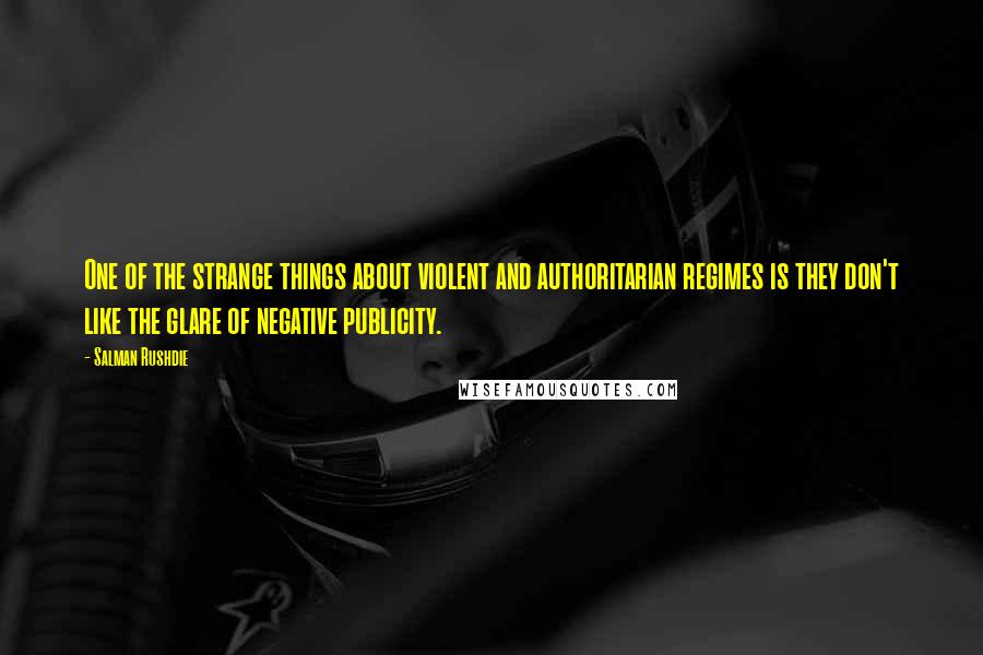 Salman Rushdie Quotes: One of the strange things about violent and authoritarian regimes is they don't like the glare of negative publicity.