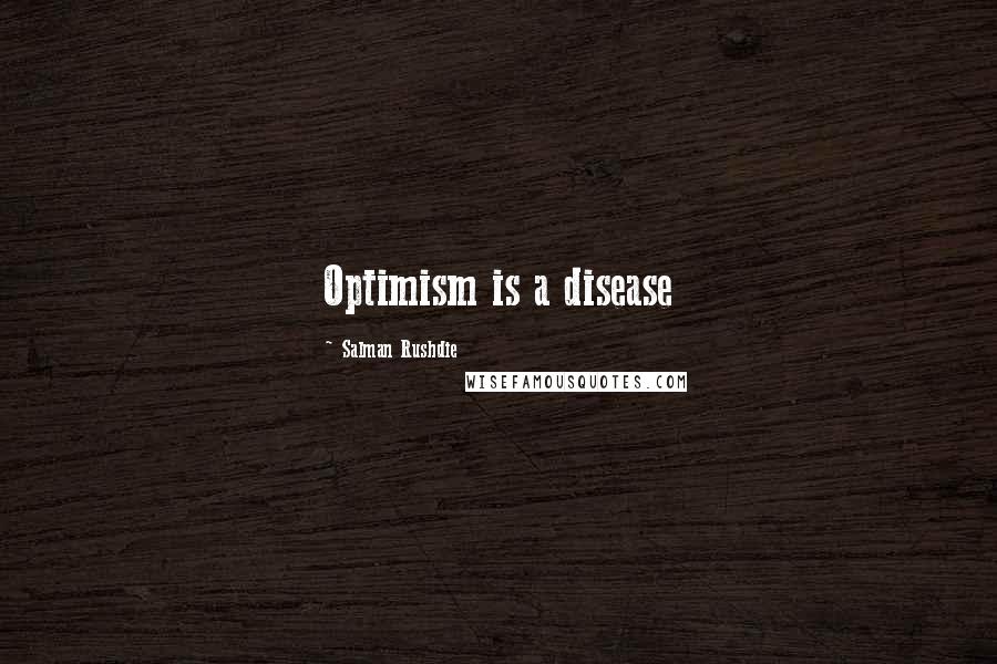 Salman Rushdie Quotes: Optimism is a disease