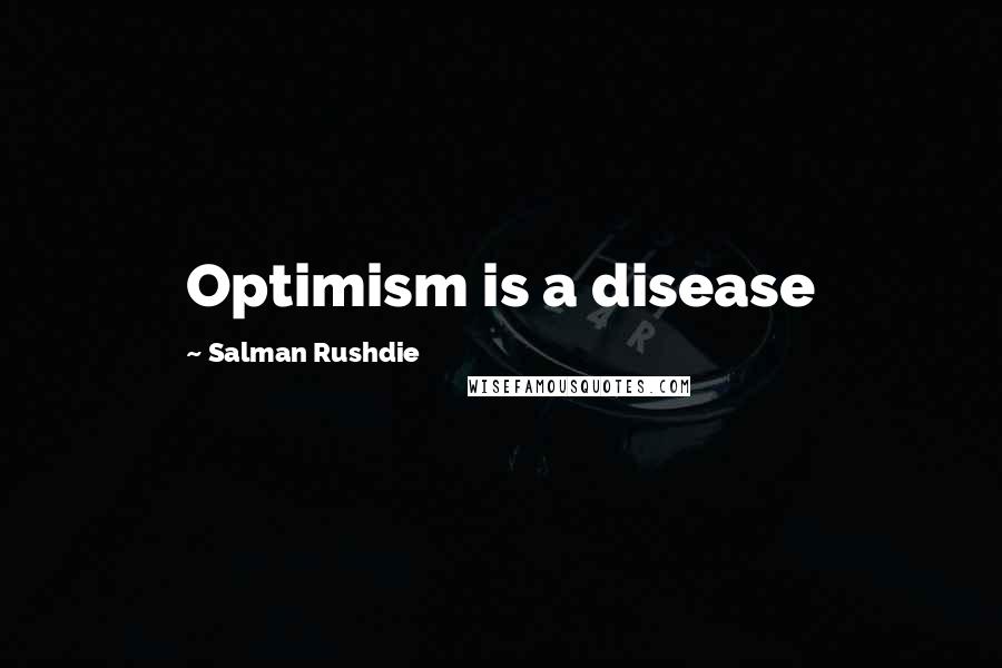 Salman Rushdie Quotes: Optimism is a disease