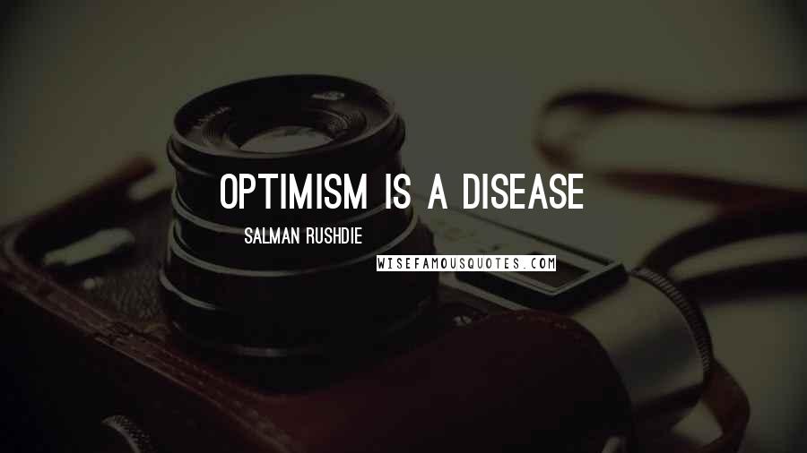 Salman Rushdie Quotes: Optimism is a disease