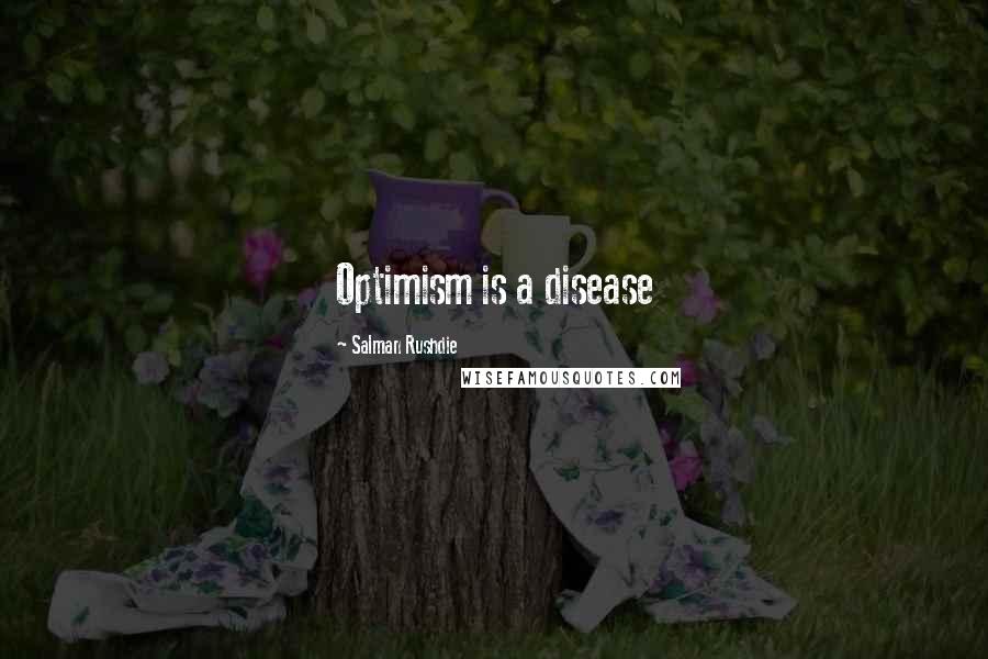 Salman Rushdie Quotes: Optimism is a disease