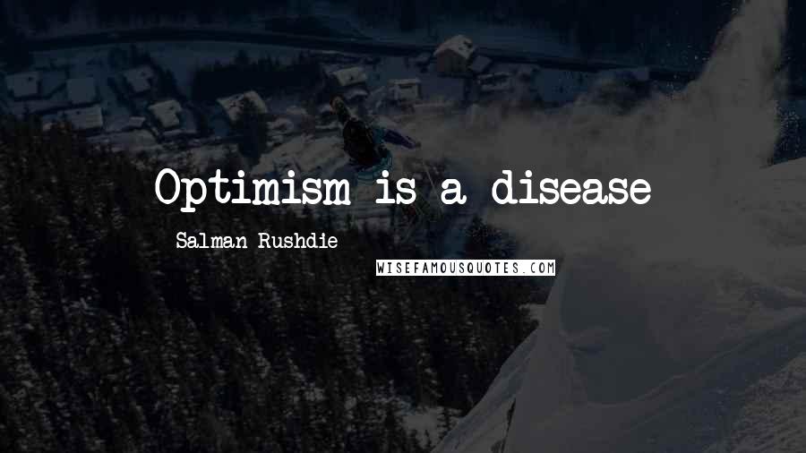 Salman Rushdie Quotes: Optimism is a disease