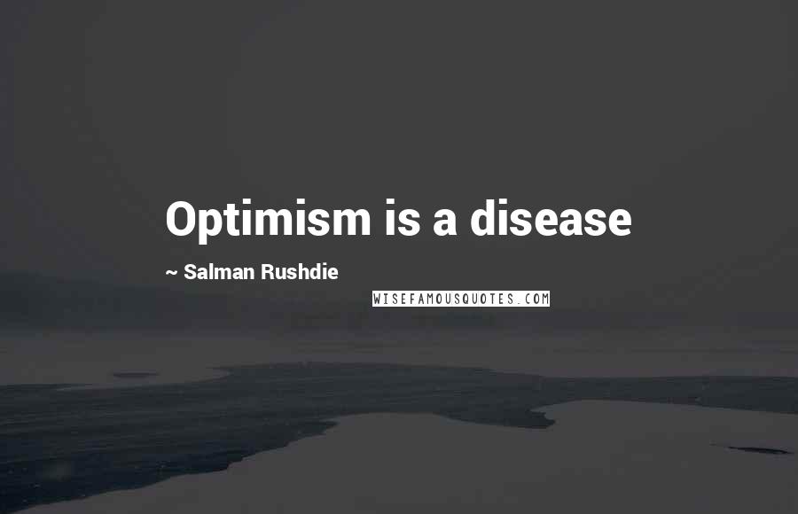 Salman Rushdie Quotes: Optimism is a disease