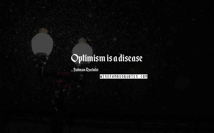 Salman Rushdie Quotes: Optimism is a disease