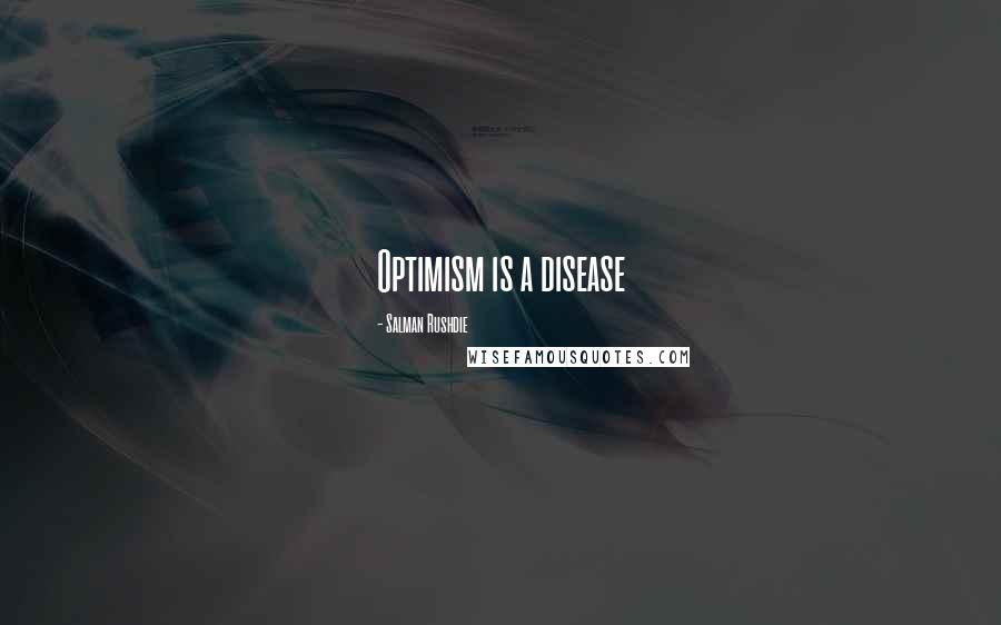 Salman Rushdie Quotes: Optimism is a disease