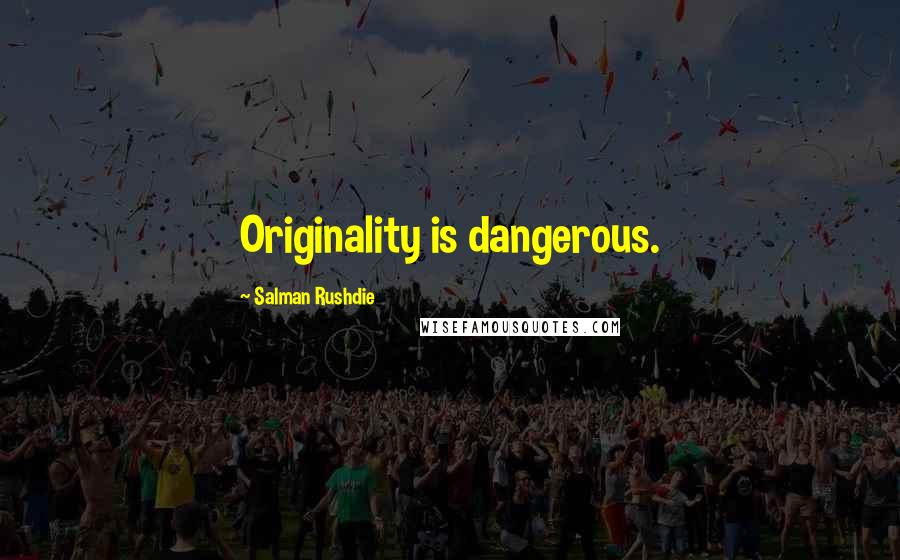 Salman Rushdie Quotes: Originality is dangerous.
