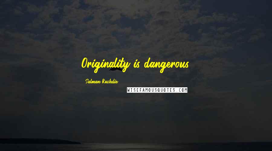 Salman Rushdie Quotes: Originality is dangerous.