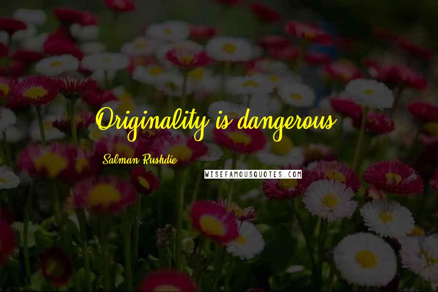 Salman Rushdie Quotes: Originality is dangerous.