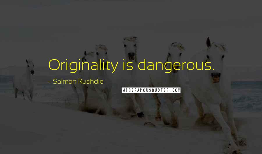 Salman Rushdie Quotes: Originality is dangerous.