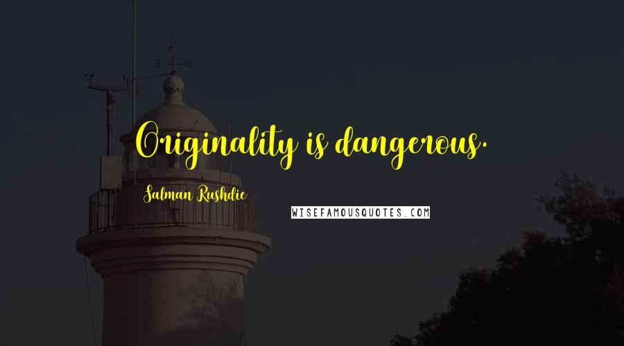 Salman Rushdie Quotes: Originality is dangerous.