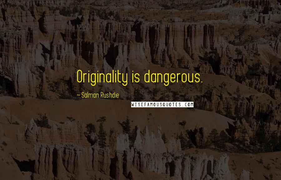 Salman Rushdie Quotes: Originality is dangerous.