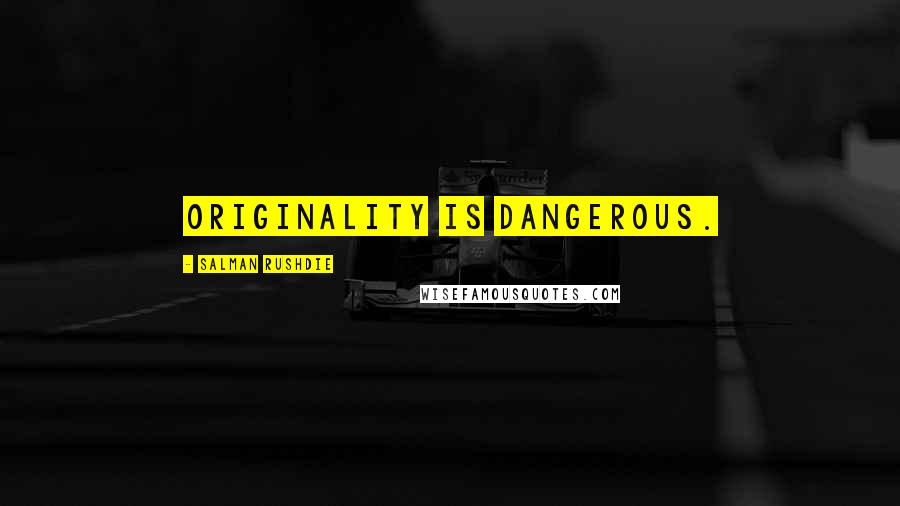 Salman Rushdie Quotes: Originality is dangerous.