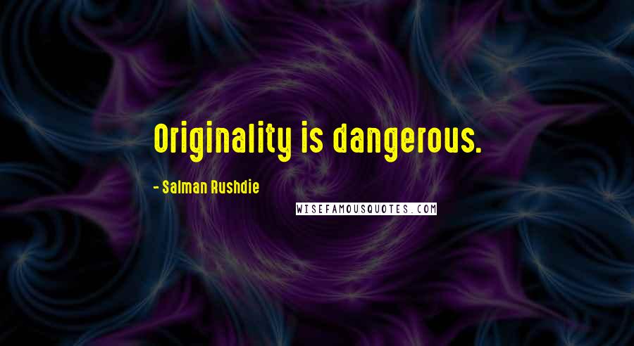 Salman Rushdie Quotes: Originality is dangerous.