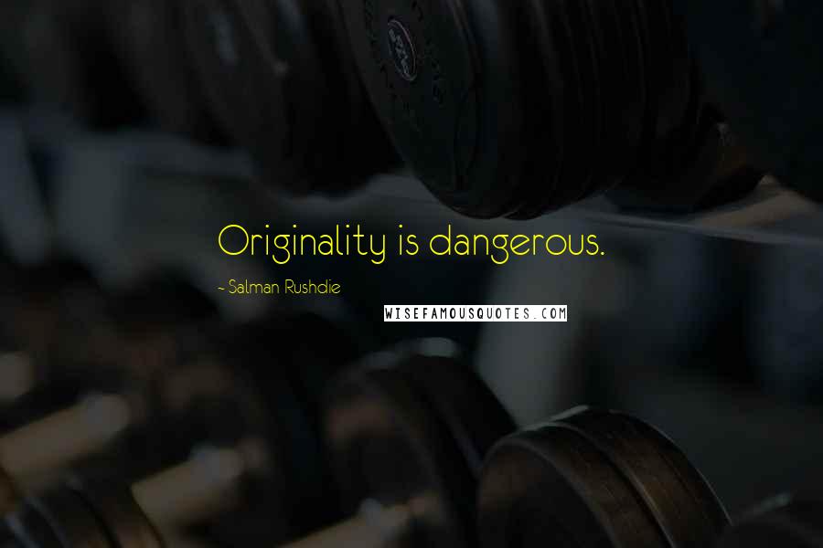 Salman Rushdie Quotes: Originality is dangerous.