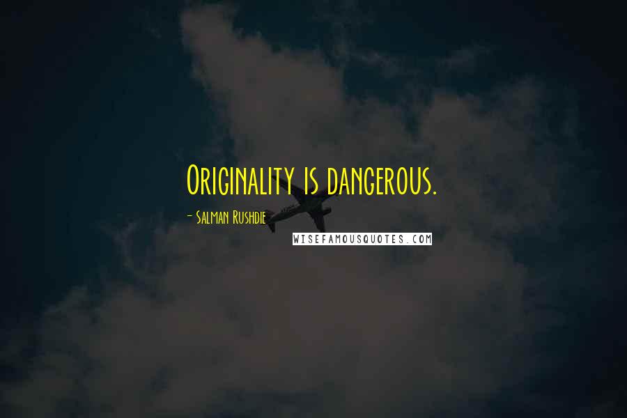 Salman Rushdie Quotes: Originality is dangerous.