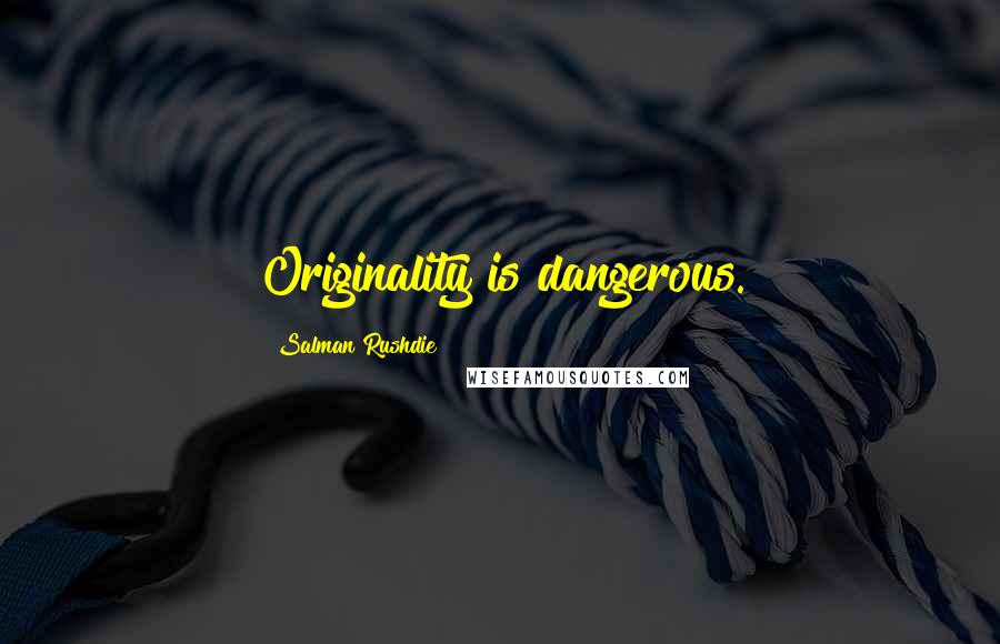 Salman Rushdie Quotes: Originality is dangerous.