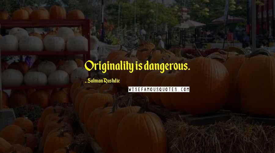 Salman Rushdie Quotes: Originality is dangerous.