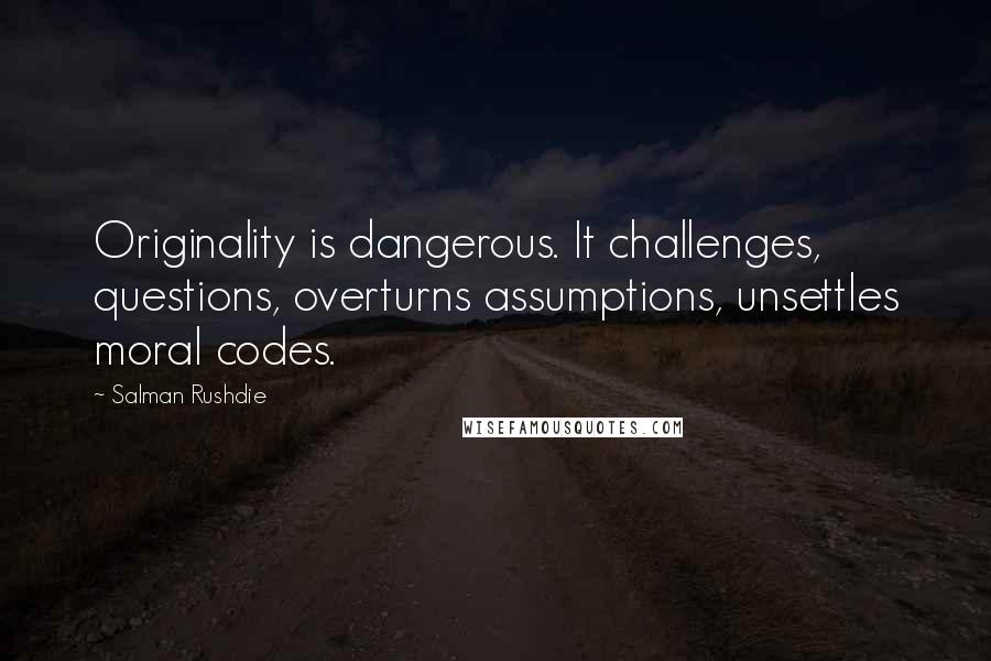 Salman Rushdie Quotes: Originality is dangerous. It challenges, questions, overturns assumptions, unsettles moral codes.