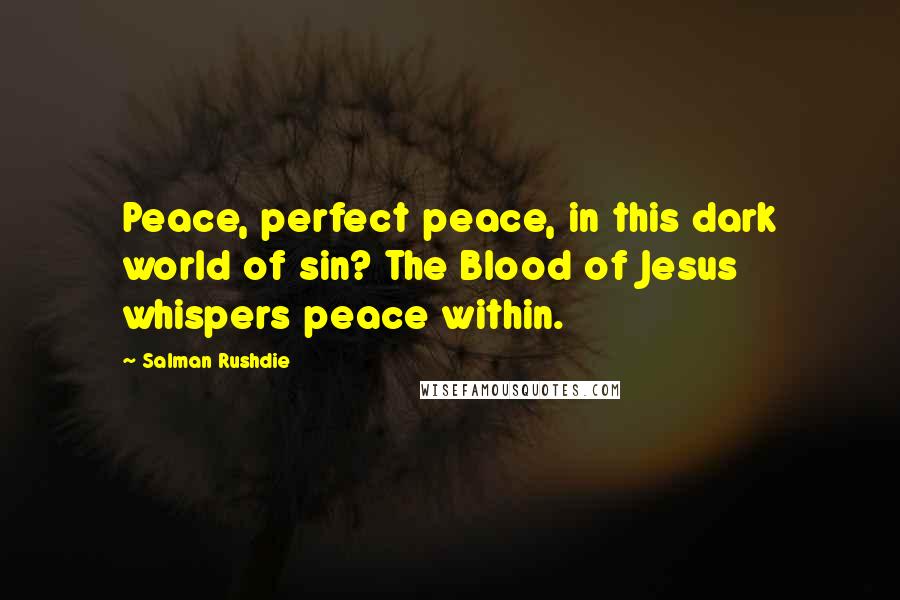 Salman Rushdie Quotes: Peace, perfect peace, in this dark world of sin? The Blood of Jesus whispers peace within.