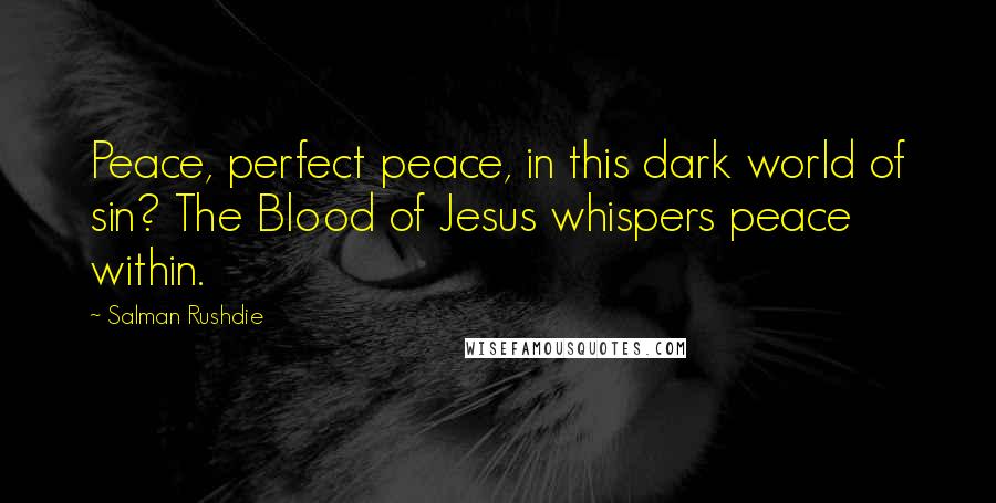 Salman Rushdie Quotes: Peace, perfect peace, in this dark world of sin? The Blood of Jesus whispers peace within.