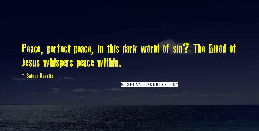 Salman Rushdie Quotes: Peace, perfect peace, in this dark world of sin? The Blood of Jesus whispers peace within.