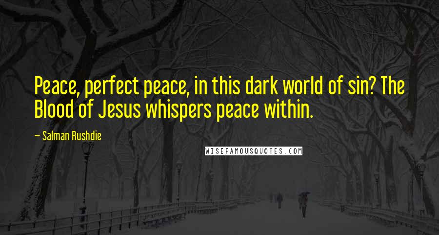 Salman Rushdie Quotes: Peace, perfect peace, in this dark world of sin? The Blood of Jesus whispers peace within.