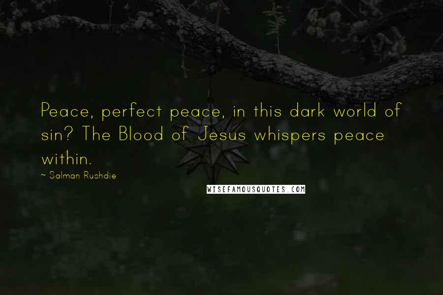 Salman Rushdie Quotes: Peace, perfect peace, in this dark world of sin? The Blood of Jesus whispers peace within.