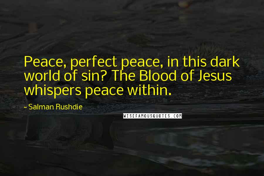 Salman Rushdie Quotes: Peace, perfect peace, in this dark world of sin? The Blood of Jesus whispers peace within.