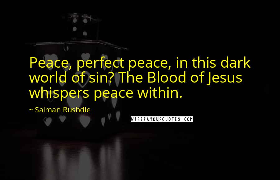 Salman Rushdie Quotes: Peace, perfect peace, in this dark world of sin? The Blood of Jesus whispers peace within.