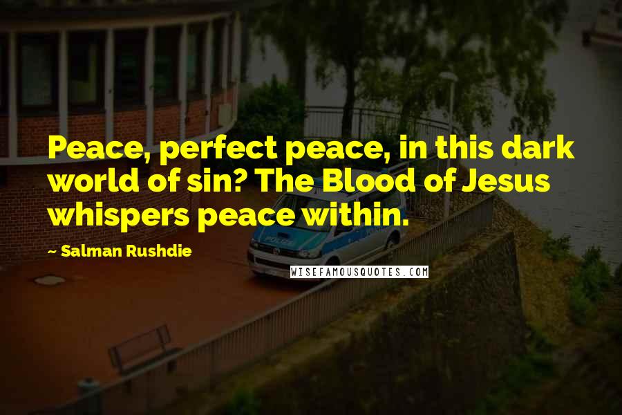 Salman Rushdie Quotes: Peace, perfect peace, in this dark world of sin? The Blood of Jesus whispers peace within.