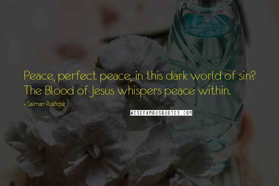 Salman Rushdie Quotes: Peace, perfect peace, in this dark world of sin? The Blood of Jesus whispers peace within.