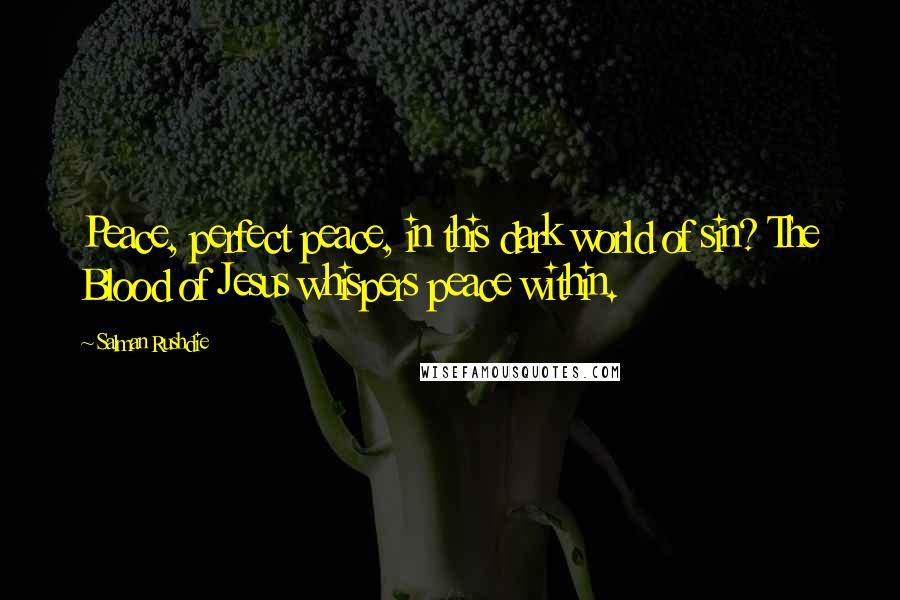 Salman Rushdie Quotes: Peace, perfect peace, in this dark world of sin? The Blood of Jesus whispers peace within.