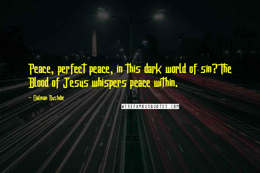 Salman Rushdie Quotes: Peace, perfect peace, in this dark world of sin? The Blood of Jesus whispers peace within.