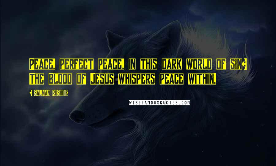 Salman Rushdie Quotes: Peace, perfect peace, in this dark world of sin? The Blood of Jesus whispers peace within.