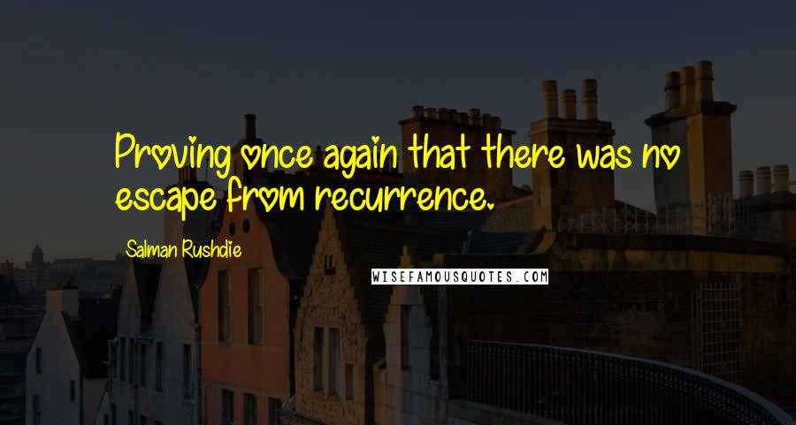 Salman Rushdie Quotes: Proving once again that there was no escape from recurrence.