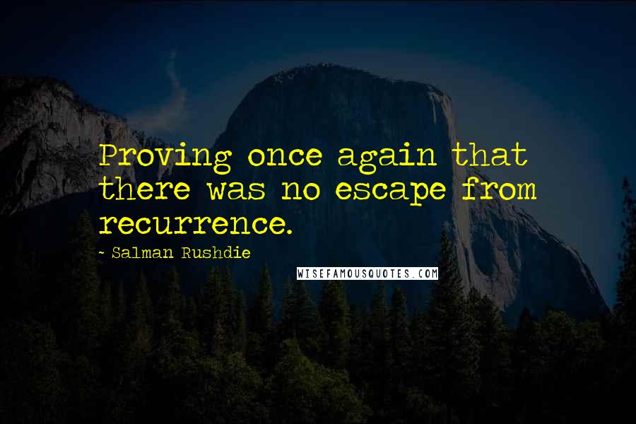 Salman Rushdie Quotes: Proving once again that there was no escape from recurrence.