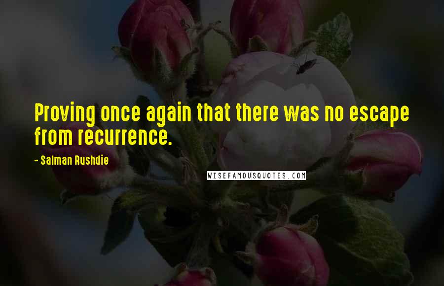 Salman Rushdie Quotes: Proving once again that there was no escape from recurrence.