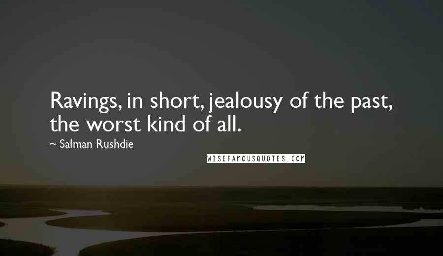 Salman Rushdie Quotes: Ravings, in short, jealousy of the past, the worst kind of all.