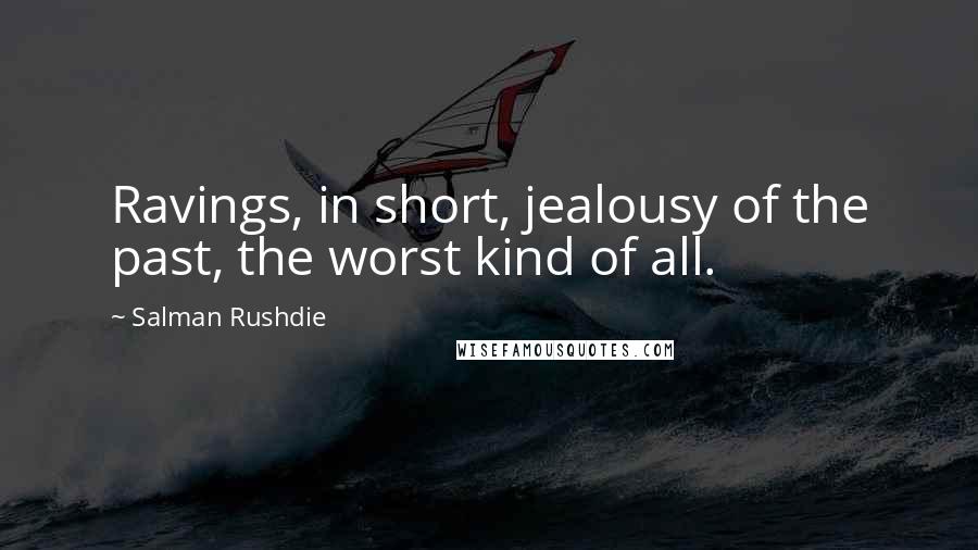 Salman Rushdie Quotes: Ravings, in short, jealousy of the past, the worst kind of all.