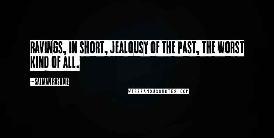 Salman Rushdie Quotes: Ravings, in short, jealousy of the past, the worst kind of all.