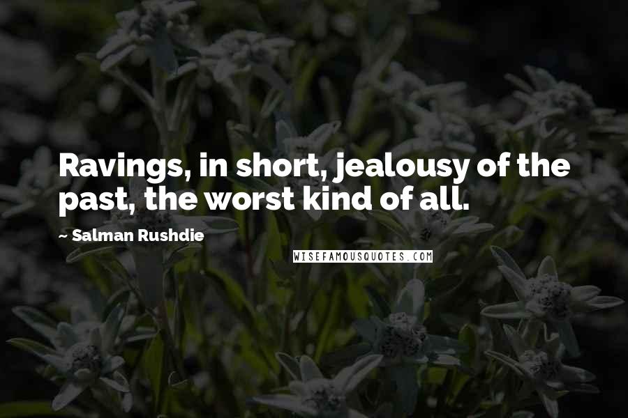 Salman Rushdie Quotes: Ravings, in short, jealousy of the past, the worst kind of all.