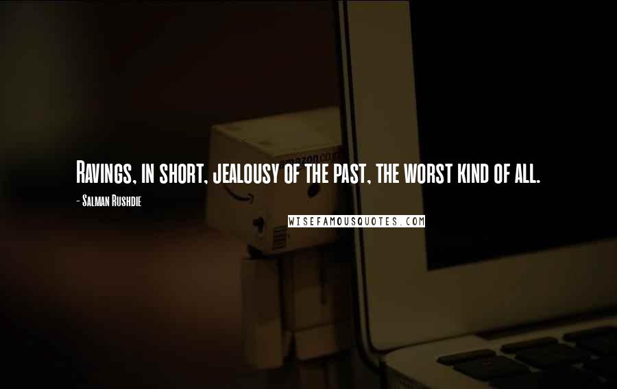 Salman Rushdie Quotes: Ravings, in short, jealousy of the past, the worst kind of all.