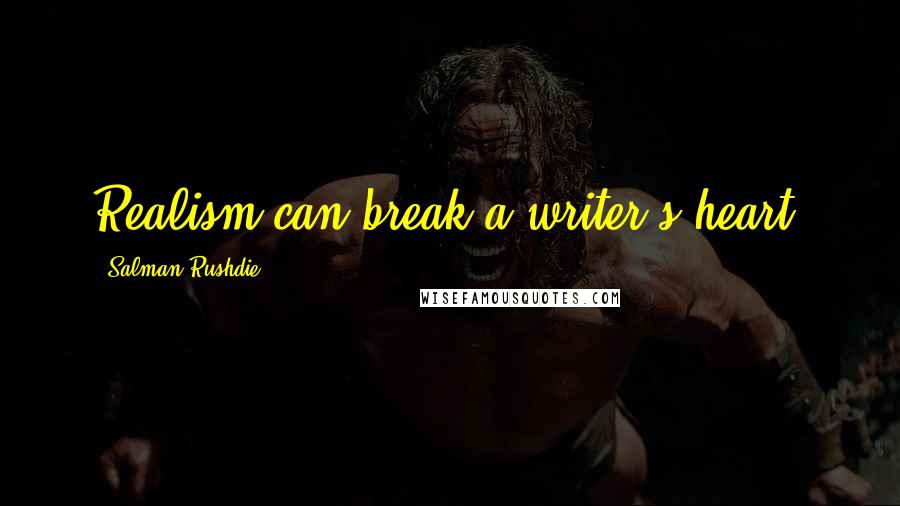 Salman Rushdie Quotes: Realism can break a writer's heart.