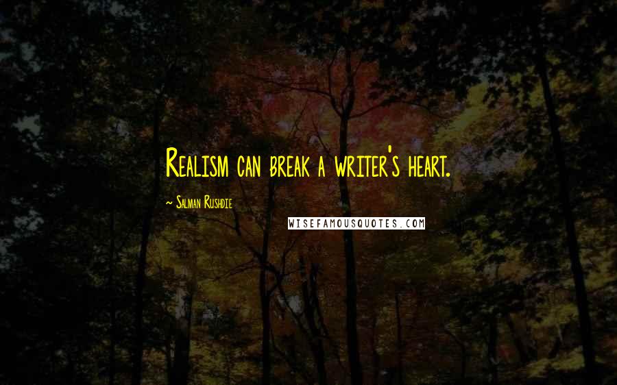 Salman Rushdie Quotes: Realism can break a writer's heart.