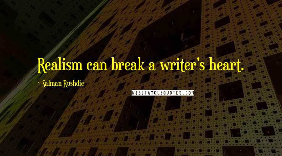 Salman Rushdie Quotes: Realism can break a writer's heart.