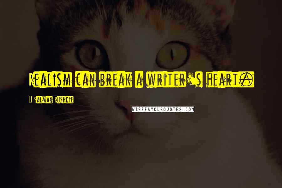 Salman Rushdie Quotes: Realism can break a writer's heart.