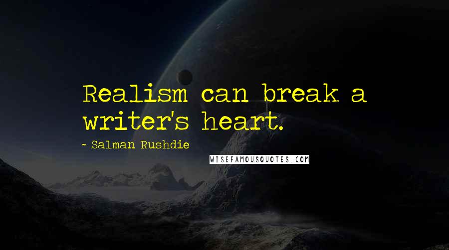 Salman Rushdie Quotes: Realism can break a writer's heart.