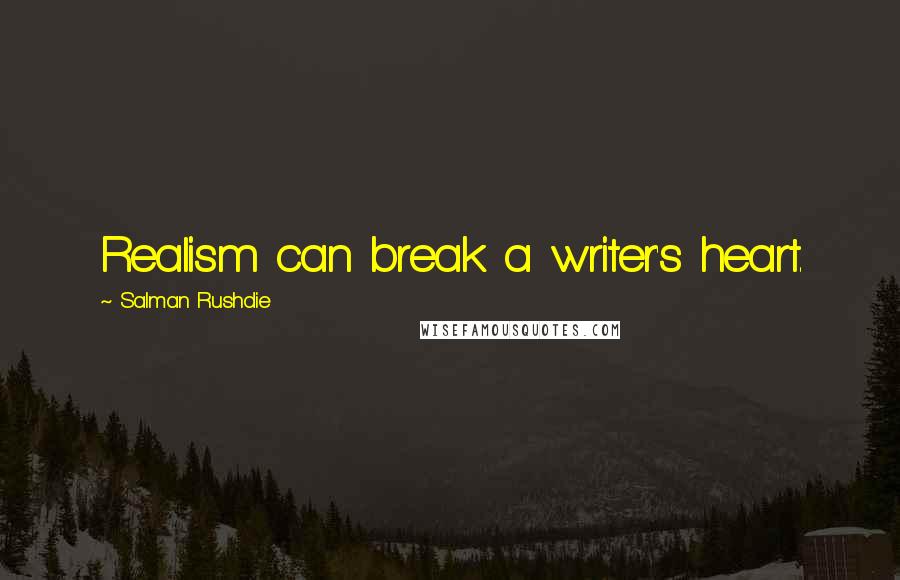 Salman Rushdie Quotes: Realism can break a writer's heart.