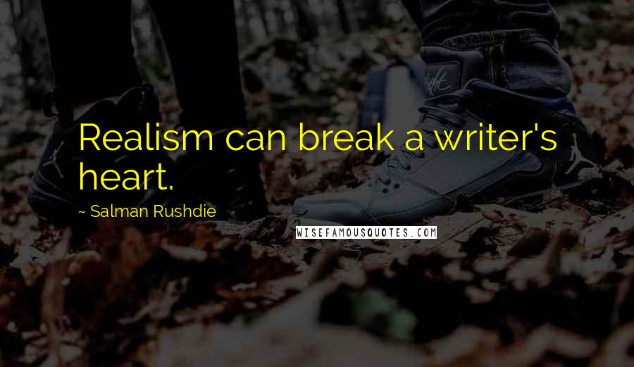 Salman Rushdie Quotes: Realism can break a writer's heart.
